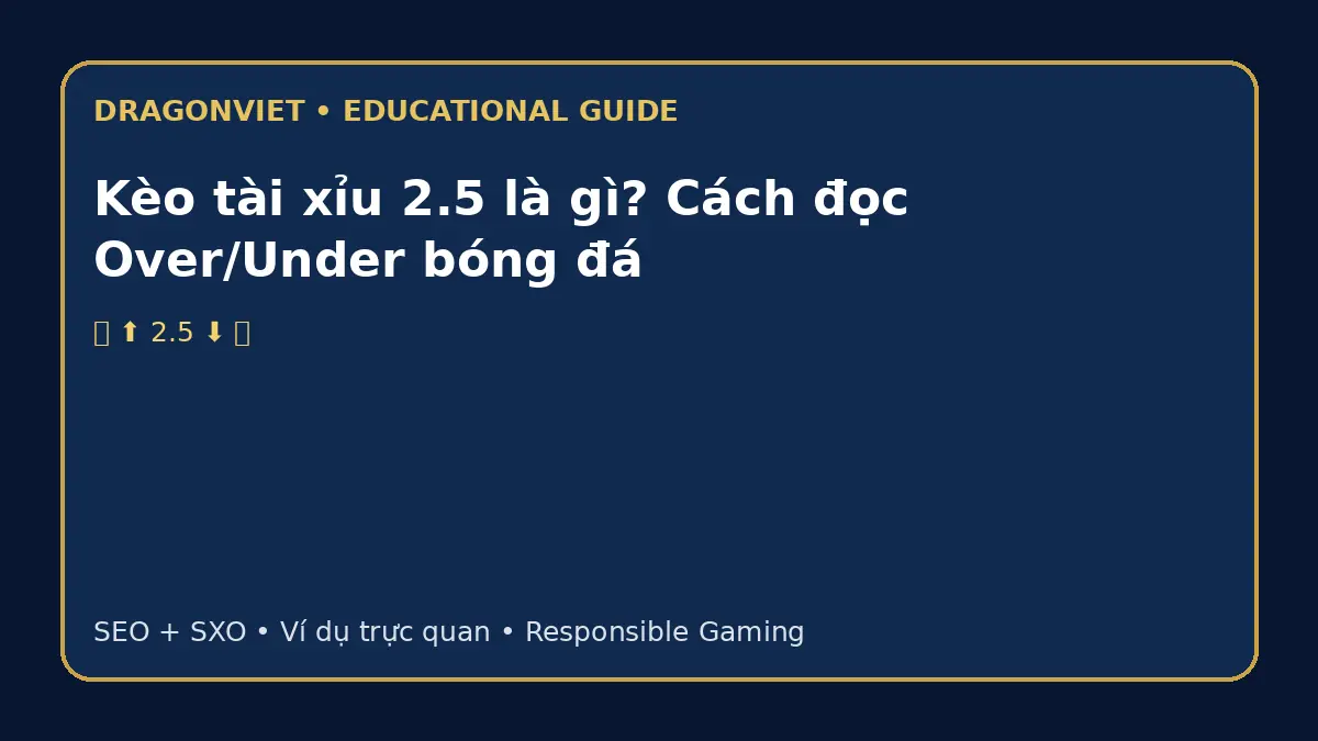 Kèo tài xỉu 2.5 là gì? Cách đọc Over/Under bóng đá